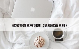 扶余歌名特效素材网站（免费歌曲素材）